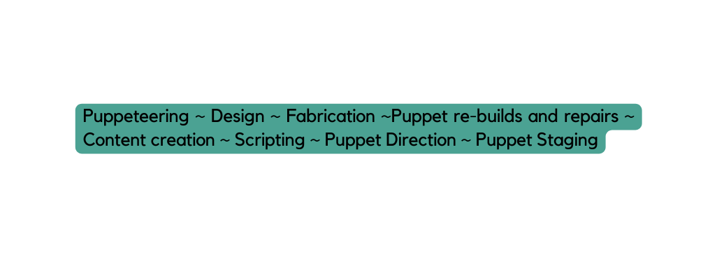 Puppeteering Design Fabrication Puppet re builds and repairs Content creation Scripting Puppet Direction Puppet Staging